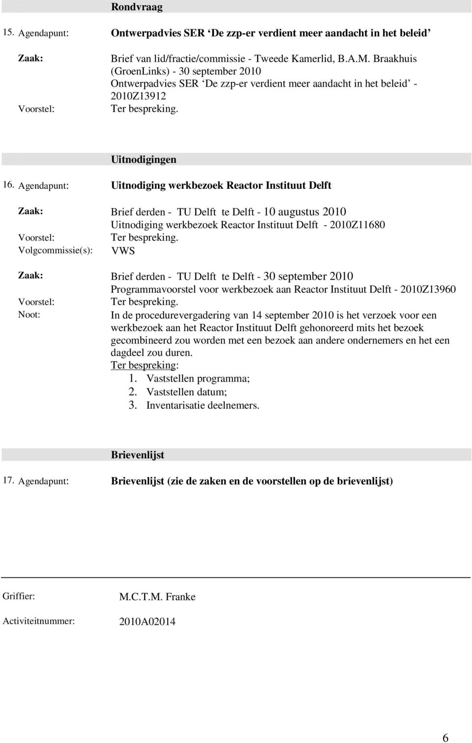 Agendapunt: Uitnodiging werkbezoek Reactor Instituut Delft Brief derden - TU Delft te Delft - 10 augustus 2010 Uitnodiging werkbezoek Reactor Instituut Delft - 2010Z11680 Volgcommissie(s): VWS Brief