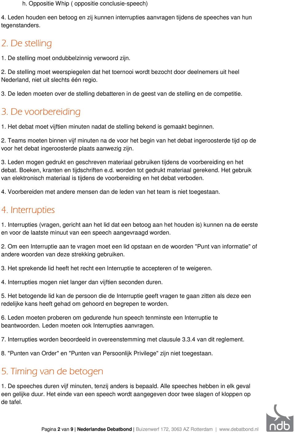 De leden moeten over de stelling debatteren in de geest van de stelling en de competitie. 3. De voorbereiding 1. Het debat moet vijftien minuten nadat de stelling bekend is gemaakt beginnen. 2.