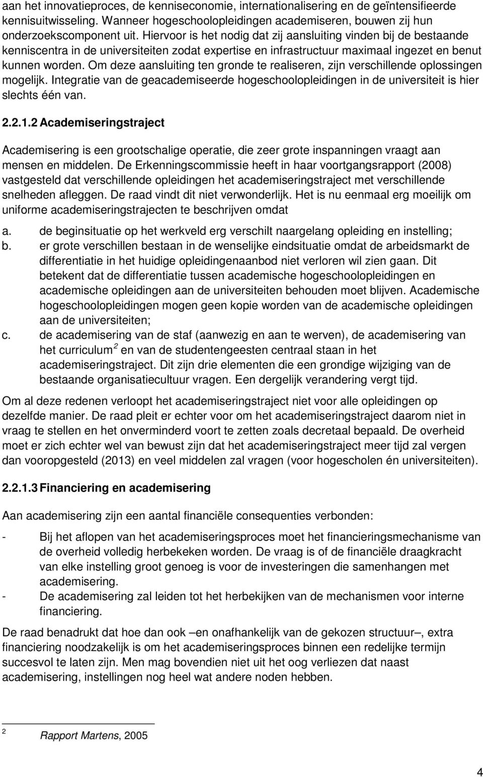 Om deze aansluiting ten gronde te realiseren, zijn verschillende oplossingen mogelijk. Integratie van de geacademiseerde hogeschoolopleidingen in de universiteit is hier slechts één van. 2.2.1.