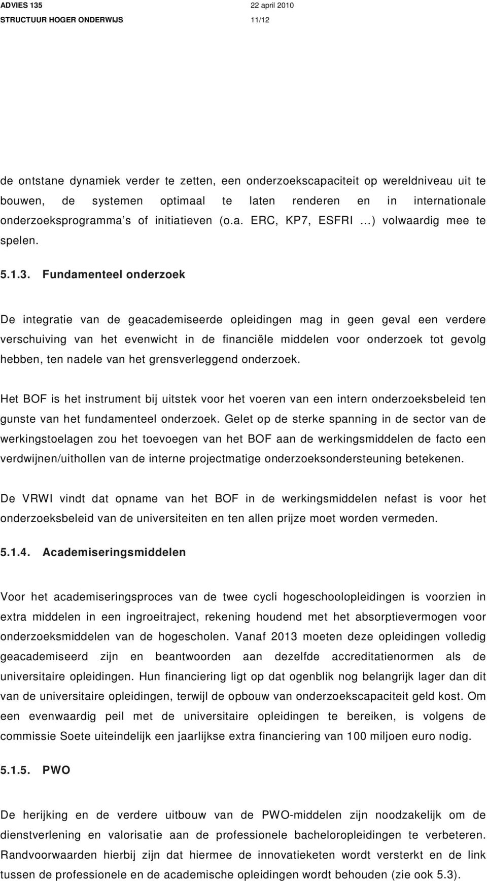 Fundamenteel onderzoek De integratie van de geacademiseerde opleidingen mag in geen geval een verdere verschuiving van het evenwicht in de financiële middelen voor onderzoek tot gevolg hebben, ten