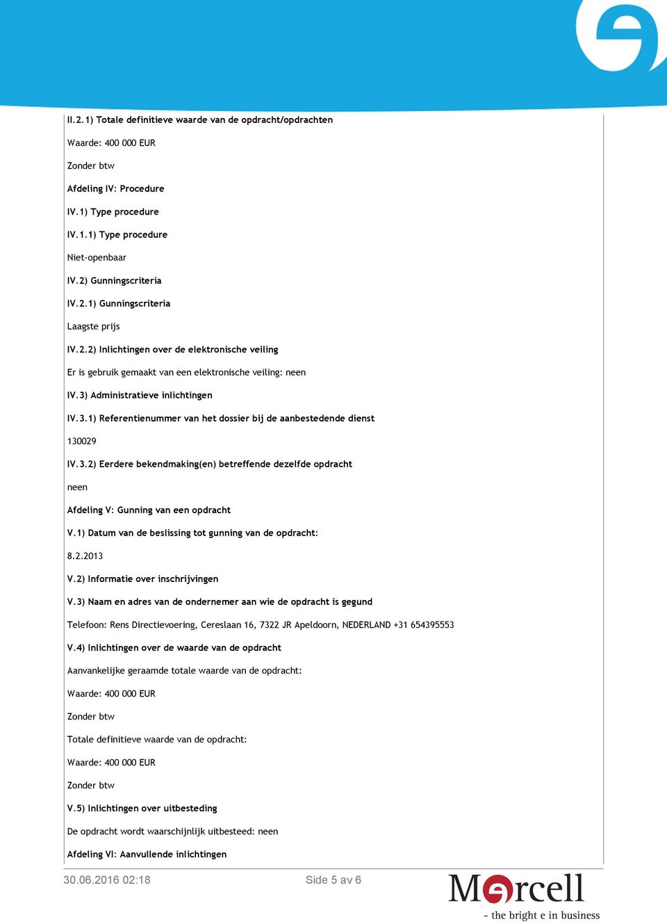 Administratieve inlichtingen IV.3.1) Referentienummer van het dossier bij de aanbestedende dienst 130029 IV.3.2) Eerdere bekendmaking(en) betreffende dezelfde opdracht neen Afdeling V: Gunning van een opdracht V.