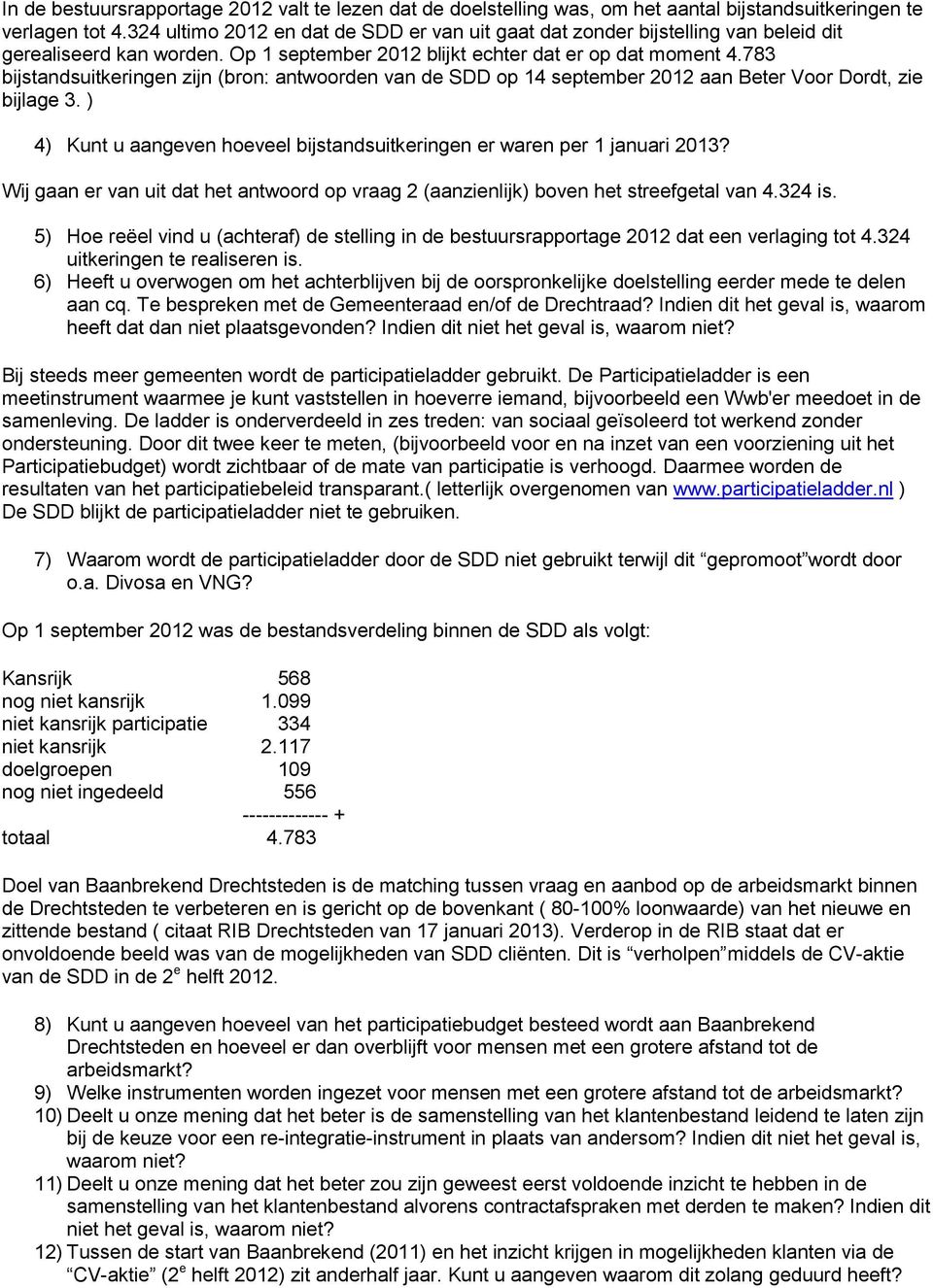 783 bijstandsuitkeringen zijn (bron: antwoorden van de SDD op 14 september 2012 aan Beter Voor Dordt, zie bijlage 3. ) 4) Kunt u aangeven hoeveel bijstandsuitkeringen er waren per 1 januari 2013?