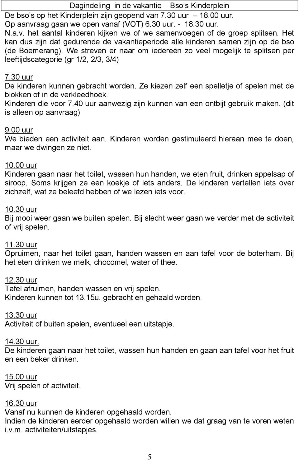 We streven er naar om iedereen zo veel mogelijk te splitsen per leeftijdscategorie (gr 1/2, 2/3, 3/4) 7.30 uur De kinderen kunnen gebracht worden.