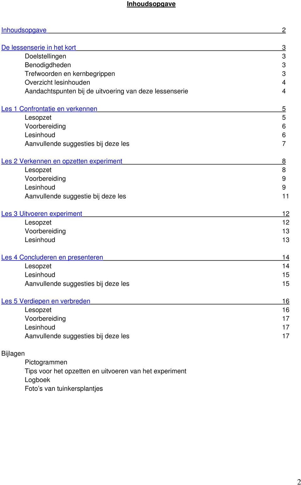 Lesinhoud 9 Aanvullende suggestie bij deze les 11 Les 3 Uitvoeren experiment 12 Lesopzet 12 Voorbereiding 13 Lesinhoud 13 Les 4 Concluderen en presenteren 14 Lesopzet 14 Lesinhoud 15 Aanvullende