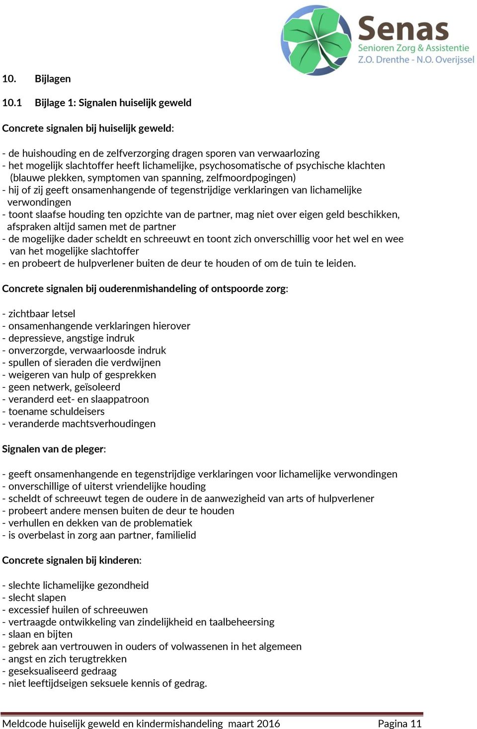 psychosomatische of psychische klachten (blauwe plekken, symptomen van spanning, zelfmoordpogingen) - hij of zij geeft onsamenhangende of tegenstrijdige verklaringen van lichamelijke verwondingen -