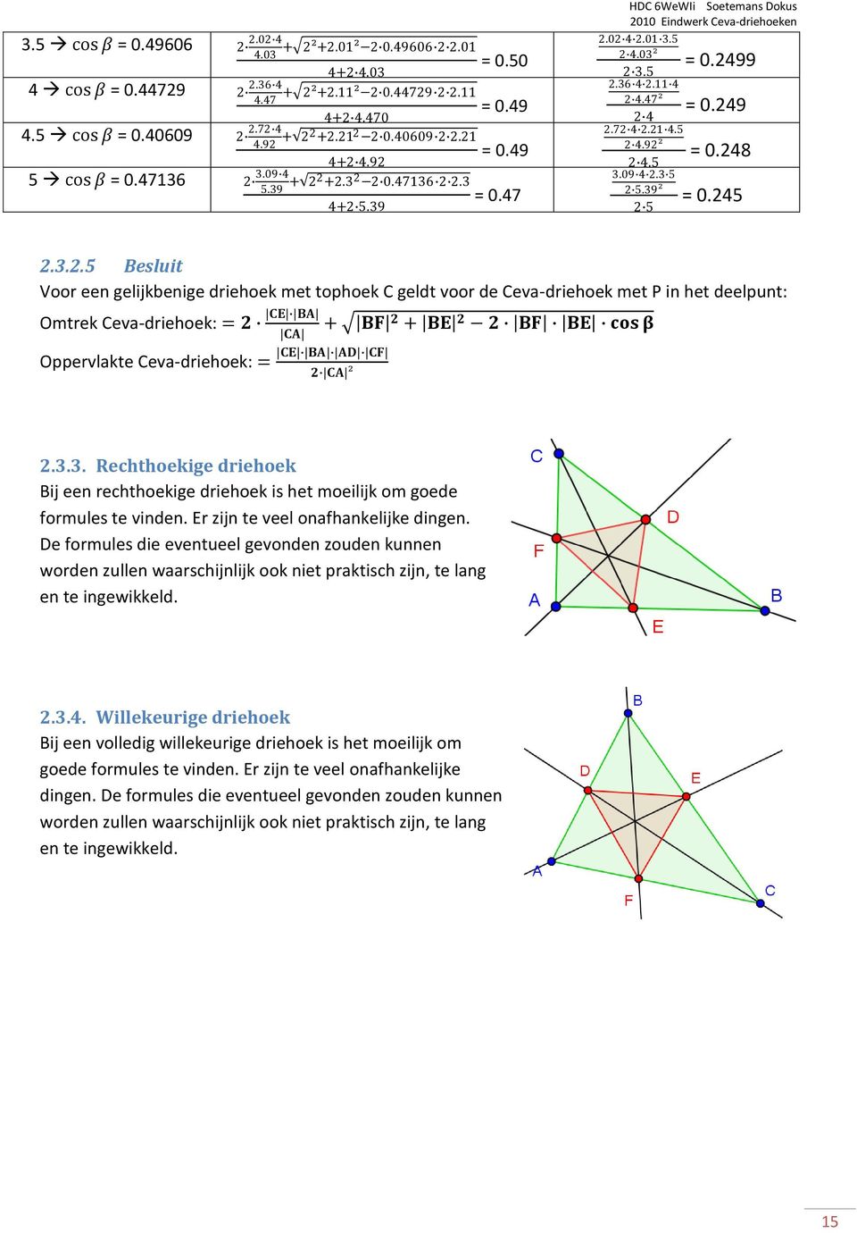 met tophoek C geldt voor de Ceva-driehoek met P in het deelpunt: Omtrek Ceva-driehoek: = CE BA + BF + BE BF BE cos β CA Oppervlakte Ceva-driehoek: = CE BA AD CF CA ².3.