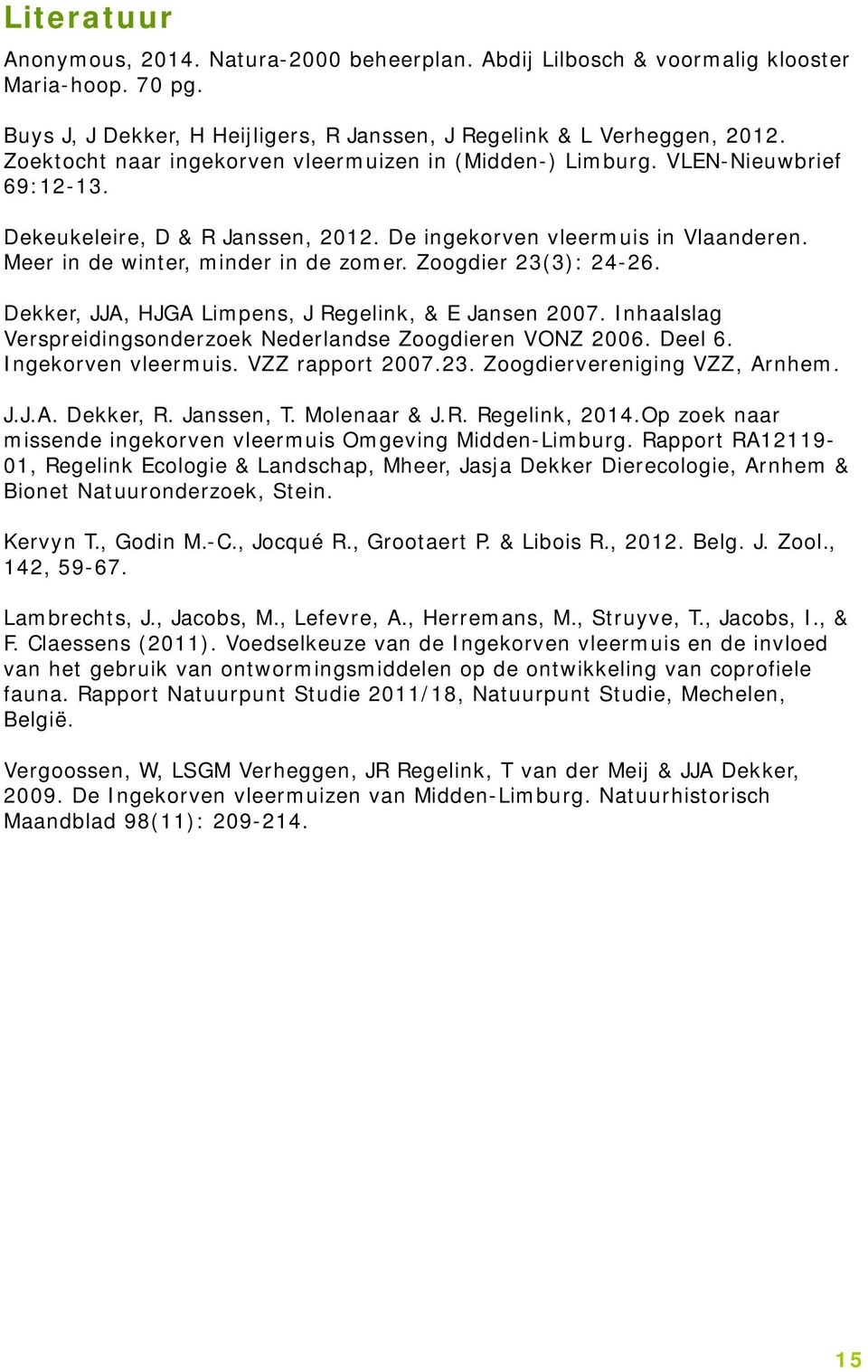 Zoogdier 23(3): 24-26. Dekker, JJA, HJGA Limpens, J Regelink, & E Jansen 2007. Inhaalslag Verspreidingsonderzoek Nederlandse Zoogdieren VONZ 2006. Deel 6. Ingekorven vleermuis. VZZ rapport 2007.23. Zoogdiervereniging VZZ, Arnhem.