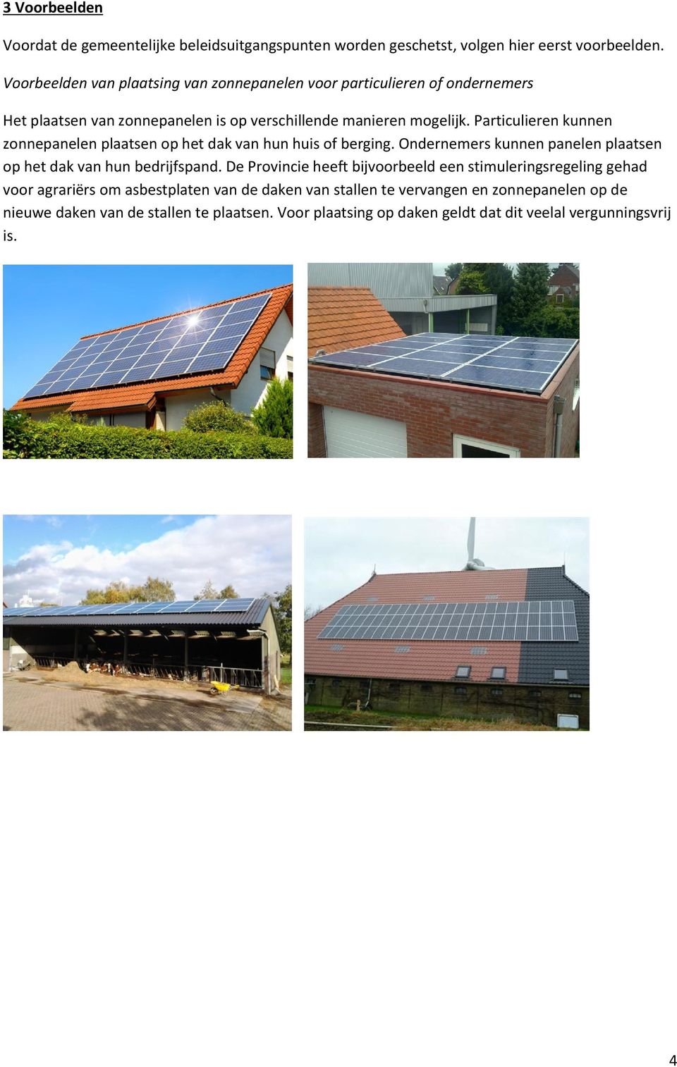Particulieren kunnen zonnepanelen plaatsen op het dak van hun huis of berging. Ondernemers kunnen panelen plaatsen op het dak van hun bedrijfspand.