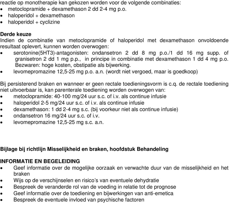 metoclopramide of haloperidol met dexamethason onvoldoende resultaat oplevert, kunnen worden overwogen: serotonine(5ht3)-en: ondansetron 2 dd 8 mg p.o./1 dd 16 mg supp. of granisetron 2 dd 1 mg p.p., in principe in combinatie met dexamethason 1 dd 4 mg p.