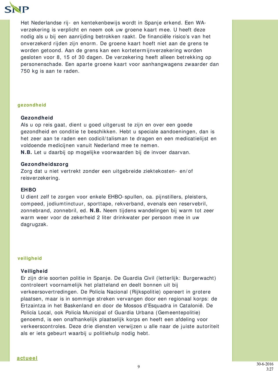 Aan de grens kan een kortetermijnverzekering worden gesloten voor 8, 15 of 30 dagen. De verzekering heeft alleen betrekking op personenschade.