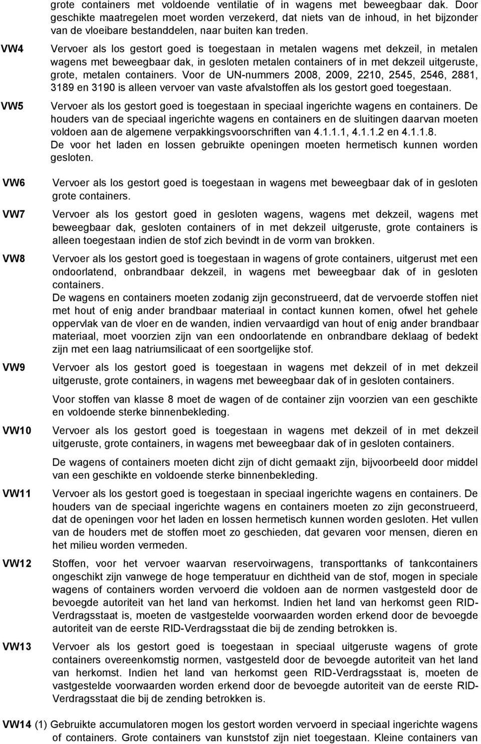 Vervoer als los gestort goed is toegestaan in metalen wagens met dekzeil, in metalen wagens met beweegbaar dak, in gesloten metalen containers of in met dekzeil uitgeruste, grote, metalen containers.