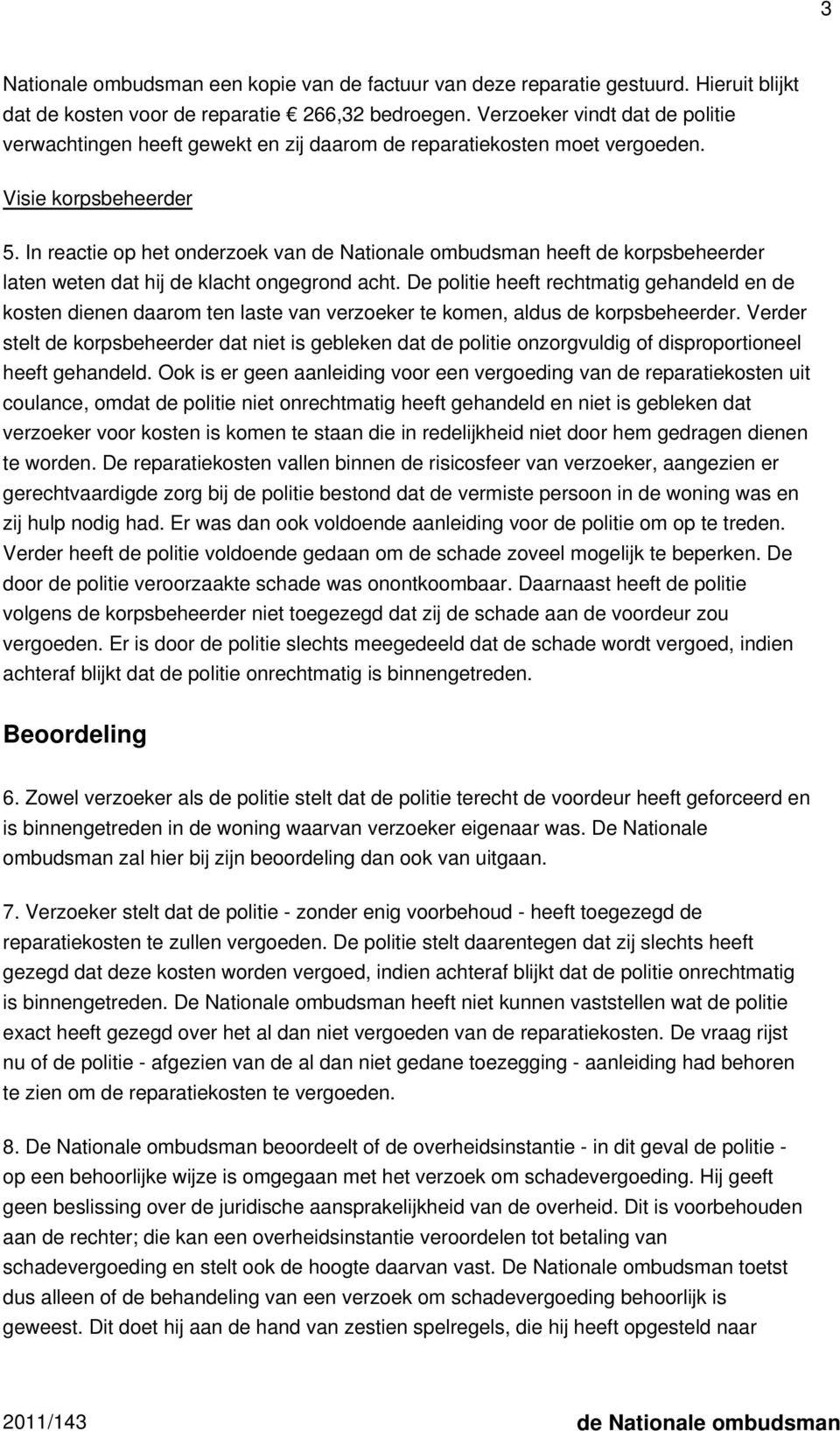 In reactie op het onderzoek van de Nationale ombudsman heeft de korpsbeheerder laten weten dat hij de klacht ongegrond acht.