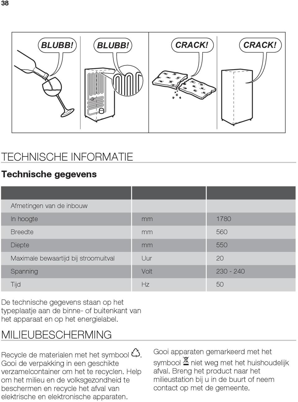 TECHNISCHE INFORMATIE Technische gegevens Afmetingen van de inbouw In hoogte mm 1780 Breedte mm 560 Diepte mm 550 Maximale bewaartijd bij stroomuitval Uur 20 Spanning Volt 230-240 Tijd Hz 50