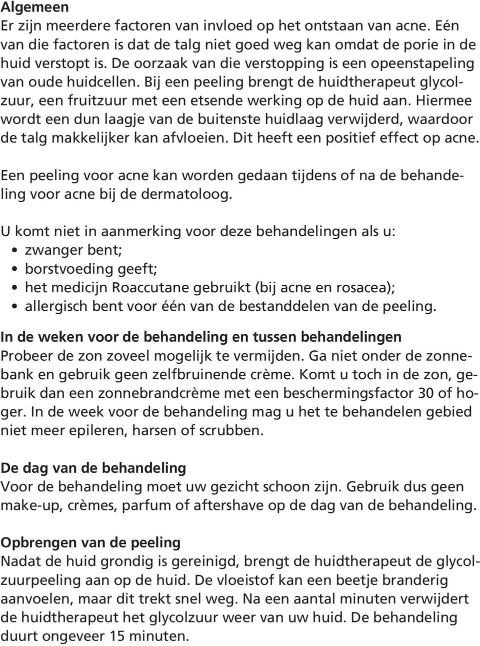 Hiermee wordt een dun laagje van de buitenste huidlaag verwijderd, waardoor de talg makkelijker kan afvloeien. Dit heeft een positief effect op acne.