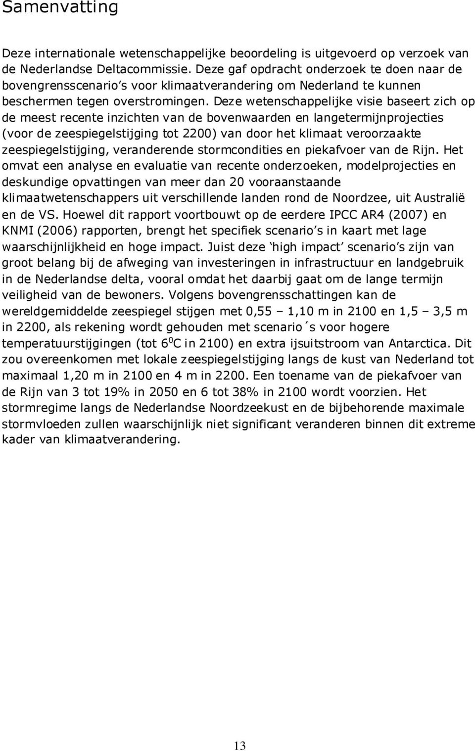 Deze wetenschappelijke visie baseert zich op de meest recente inzichten van de bovenwaarden en langetermijnprojecties (voor de zeespiegelstijging tot 2200) van door het klimaat veroorzaakte