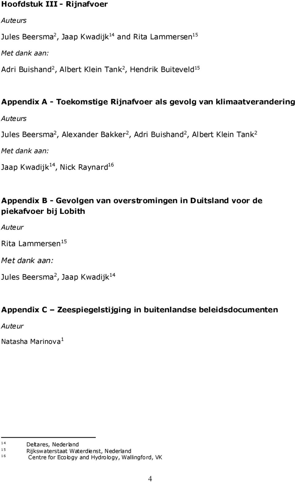 16 Appendix B - Gevolgen van overstromingen in Duitsland voor de piekafvoer bij Lobith Auteur Rita Lammersen 15 Met dank aan: Jules Beersma 2, Jaap Kwadijk 14 Appendix C