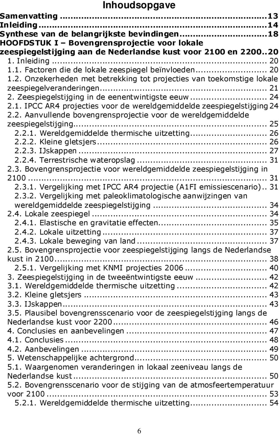 Zeespiegelstijging in de eenentwintigste eeuw... 24 2.1. IPCC AR4 projecties voor de wereldgemiddelde zeespiegelstijging24 2.2. Aanvullende bovengrensprojectie voor de wereldgemiddelde zeespiegelstijging.