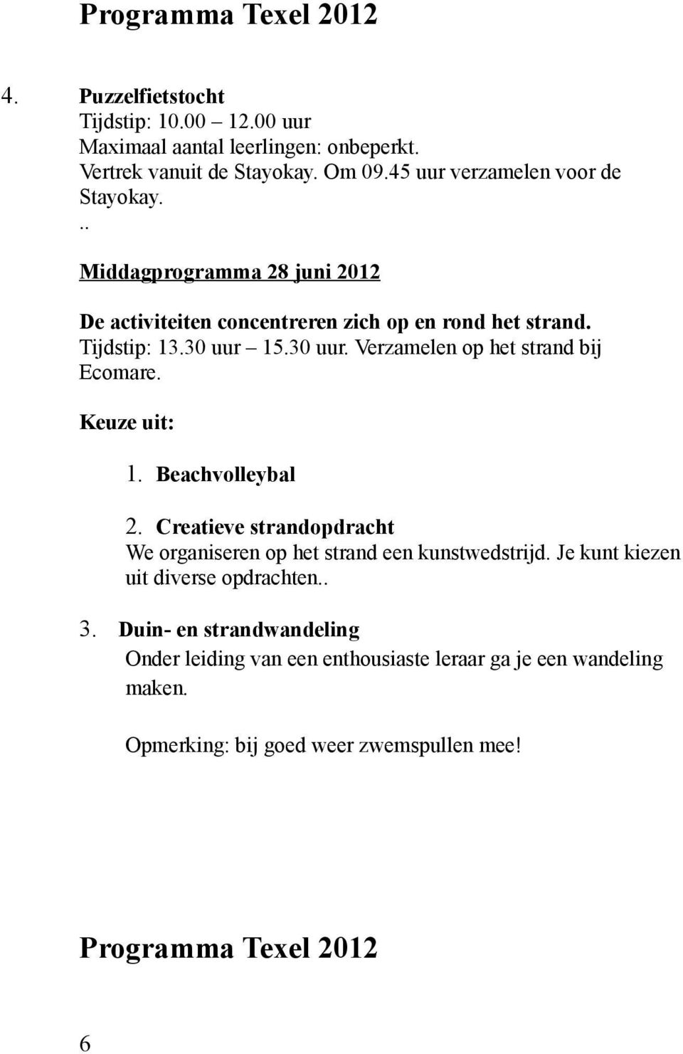 15.30 uur. Verzamelen op het strand bij Ecomare. Keuze uit: 1. Beachvolleybal 2. Creatieve strandopdracht We organiseren op het strand een kunstwedstrijd.