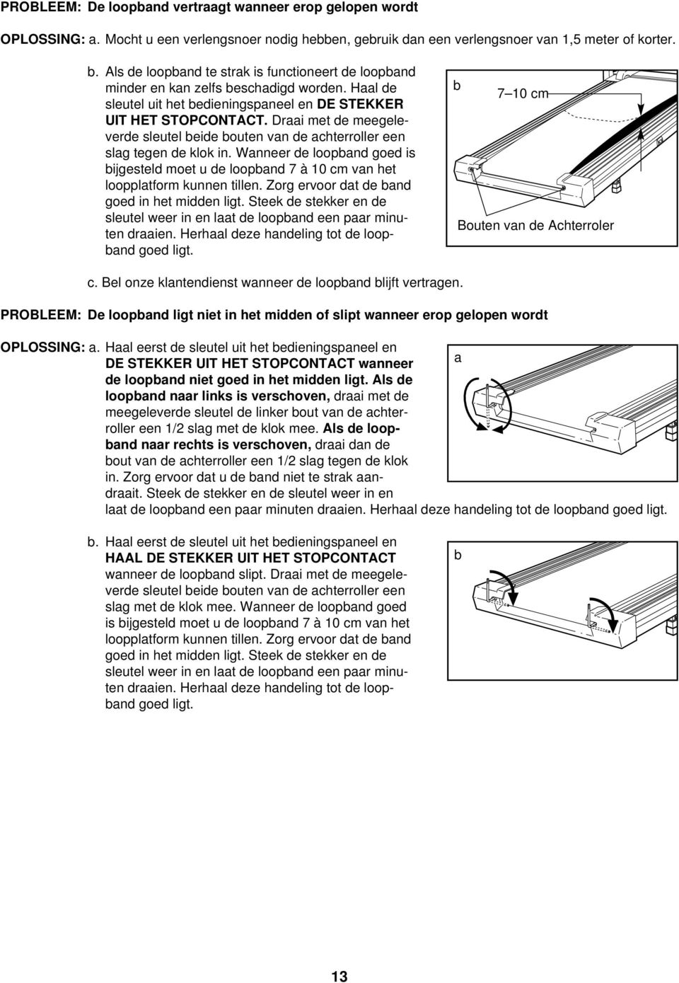 Draai met de meegeleverde sleutel beide bouten van de achterroller een slag tegen de klok in. Wanneer de loopband goed is bijgesteld moet u de loopband 7 à 10 cm van het loopplatform kunnen tillen.