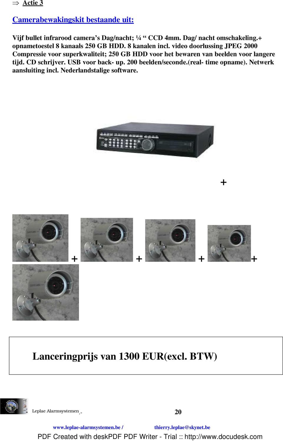 video doorlussing JPEG 2000 Compressie voor superkwaliteit; 250 GB HDD voor het bewaren van beelden voor langere tijd.