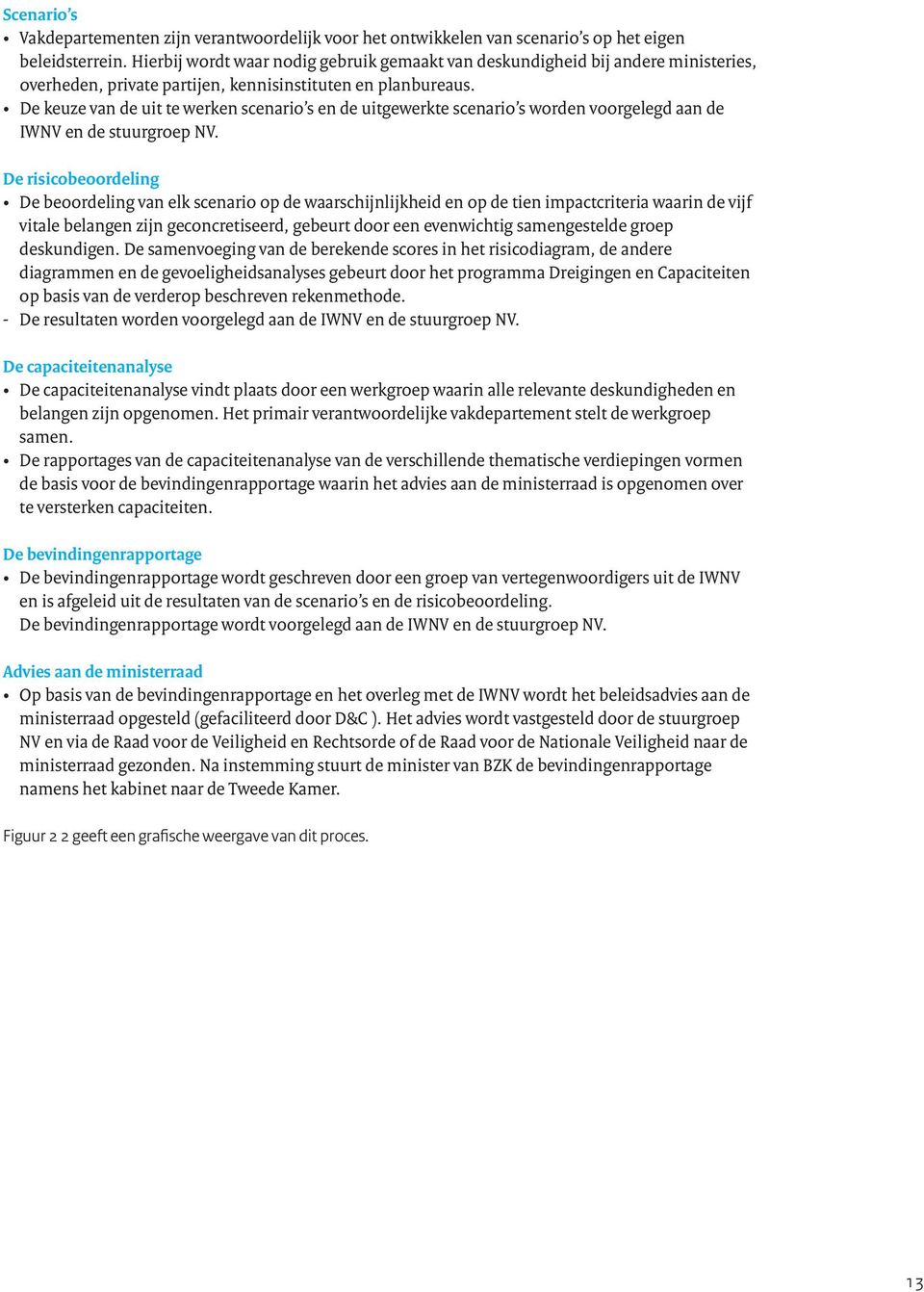 De keuze van de uit te werken scenario s en de uitgewerkte scenario s worden voorgelegd aan de IWNV en de stuurgroep NV.