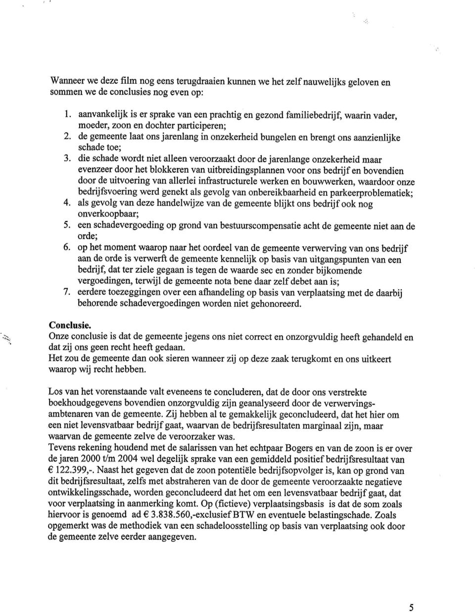 di schad wordt nit alln vroorzaakt door d jarnlang onzkrhid maar vnzr door ht blokkrn van uitbridingsplarmn voor ons bdrijf n bovndin door d uitvoring van allrli infrastructurl wrkn n bouwwrkn,