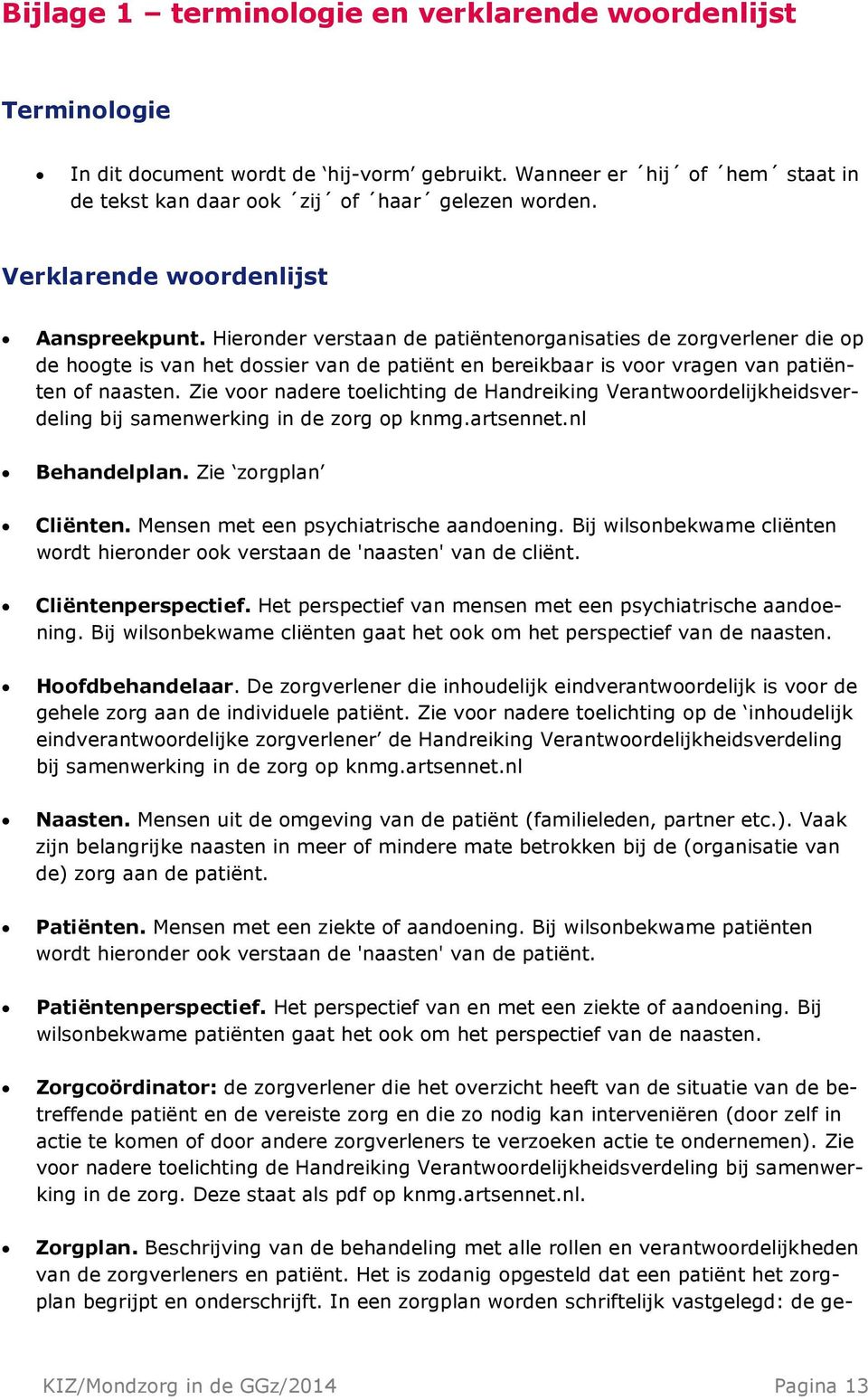 Hieronder verstaan de patiëntenorganisaties de zorgverlener die op de hoogte is van het dossier van de patiënt en bereikbaar is voor vragen van patiënten of naasten.