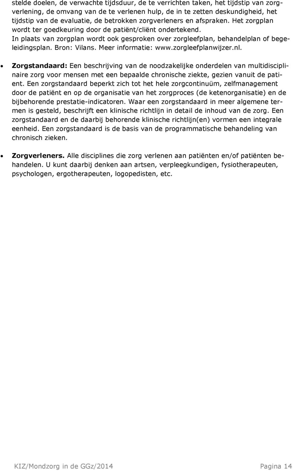 In plaats van zorgplan wordt ook gesproken over zorgleefplan, behandelplan of begeleidingsplan. Bron: Vilans. Meer informatie: www.zorgleefplanwijzer.nl.
