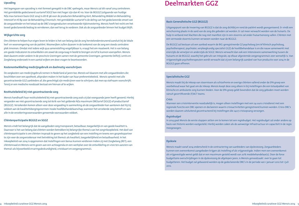 Het gemiddelde uurtarief is de deling van het gedeclareerde omzet van de zorgaanbieder en het totaal op de DBC s/zorgproducten verantwoorde tijdsinvestering.