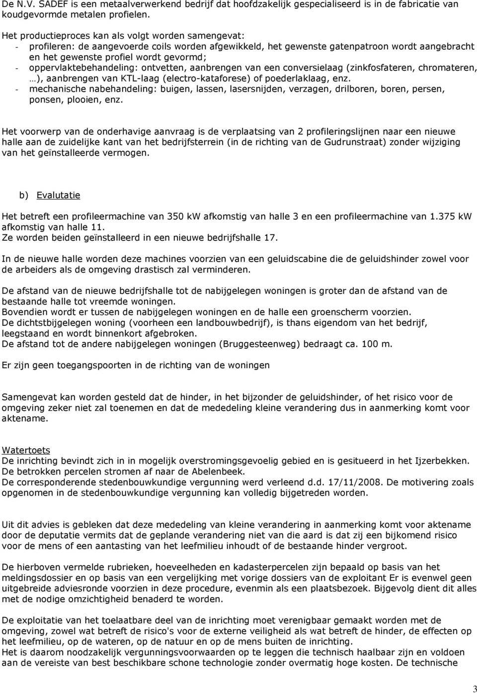 oppervlaktebehandeling: ontvetten, aanbrengen van een conversielaag (zinkfosfateren, chromateren, ), aanbrengen van KTL-laag (electro-kataforese) of poederlaklaag, enz.