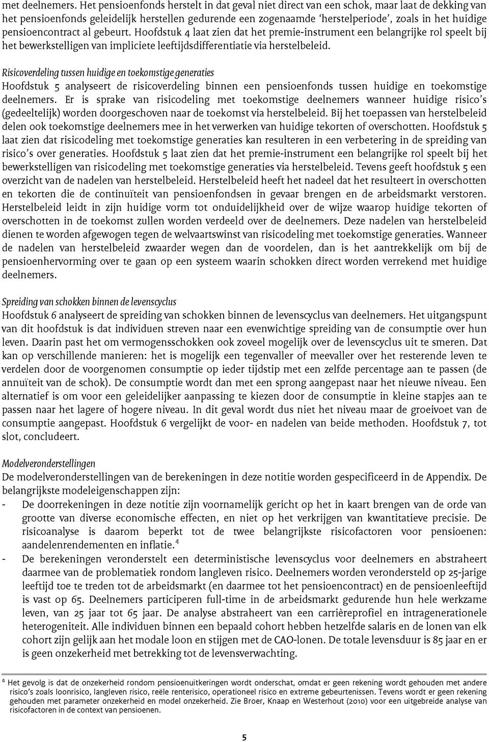 pensioencontract al gebeurt. Hoofdstuk 4 laat zien dat het premie-instrument een belangrijke rol speelt bij het bewerkstelligen van impliciete leeftijdsdifferentiatie via herstelbeleid.