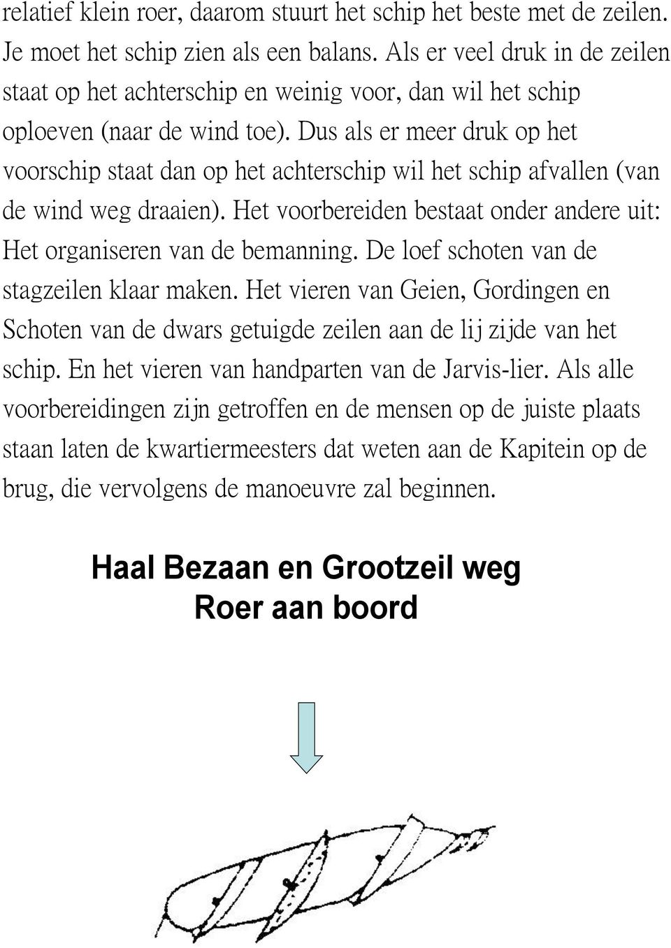 Dus als er meer druk op het voorschip staat dan op het achterschip wil het schip afvallen (van de wind weg draaien). Het voorbereiden bestaat onder andere uit: Het organiseren van de bemanning.