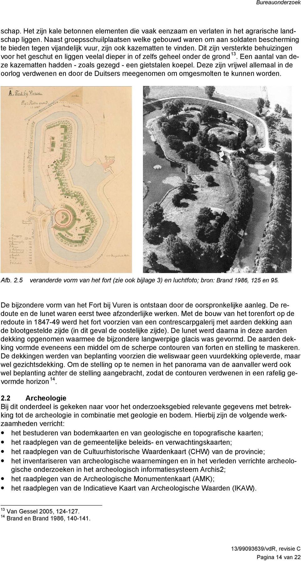 Dit zijn versterkte behuizingen voor het geschut en liggen veelal dieper in of zelfs geheel onder de grond 13. Een aantal van deze kazematten hadden - zoals gezegd - een gietstalen koepel.