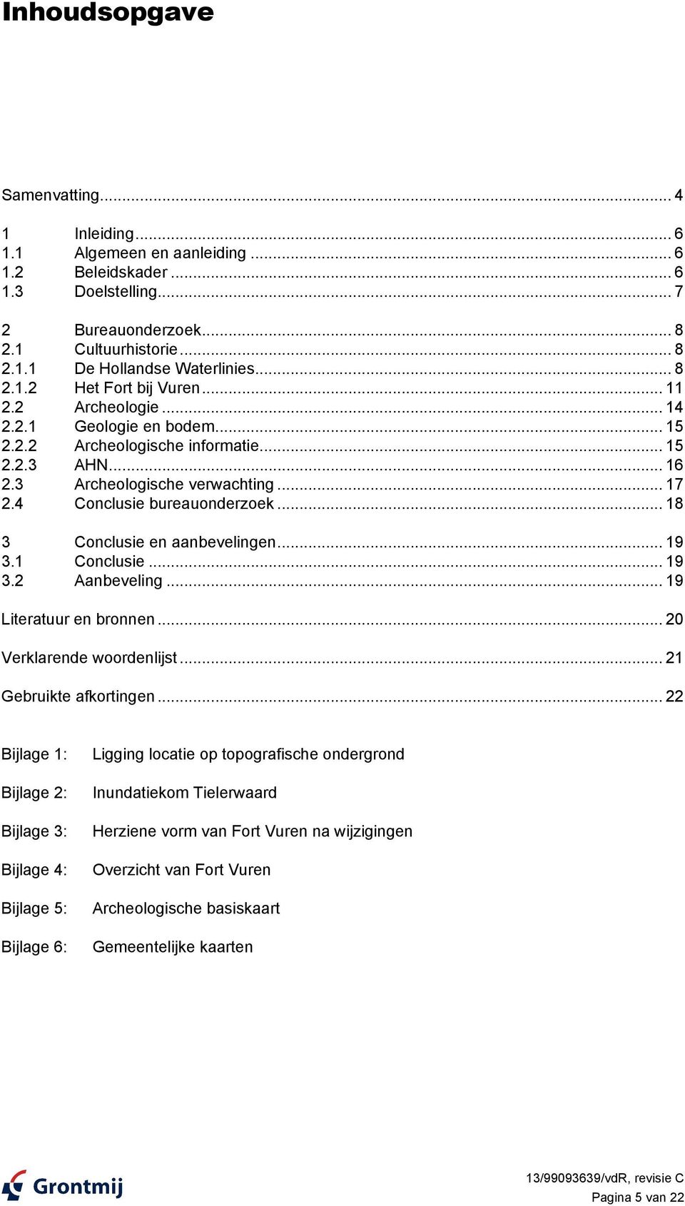 3 Archeologische verwachting... 17 2.4 Conclusie bureauonderzoek... 18 3 Conclusie en aanbevelingen... 19 3.1 Conclusie... 19 3.2 Aanbeveling... 19 Literatuur en bronnen... 20 Verklarende woordenlijst.