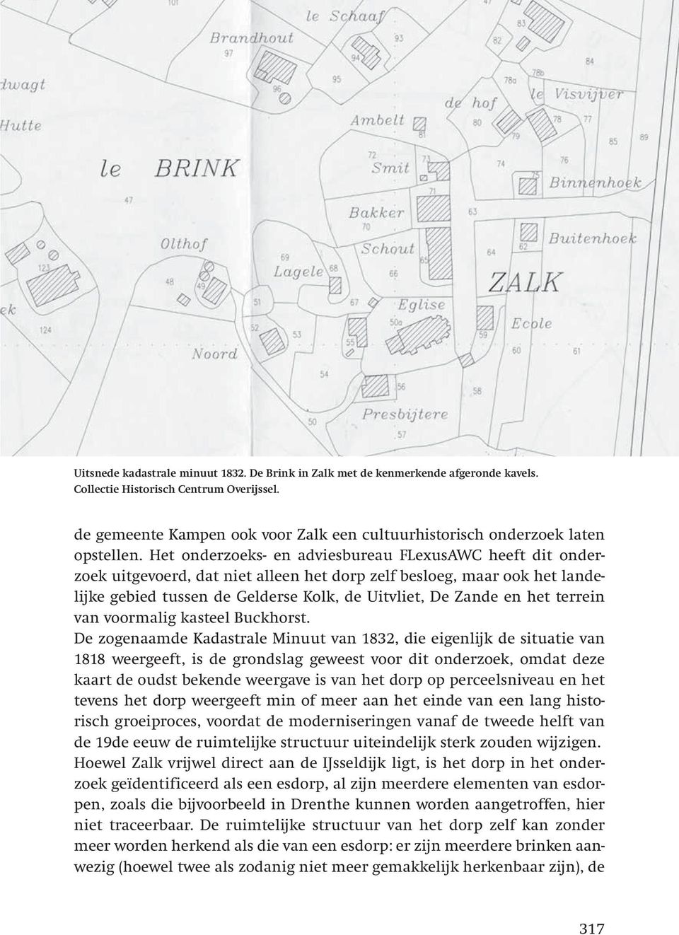 Het onderzoeks- en adviesbureau FLexusAWC heeft dit onderzoek uitgevoerd, dat niet alleen het dorp zelf besloeg, maar ook het landelijke gebied tussen de Gelderse Kolk, de Uitvliet, De Zande en het