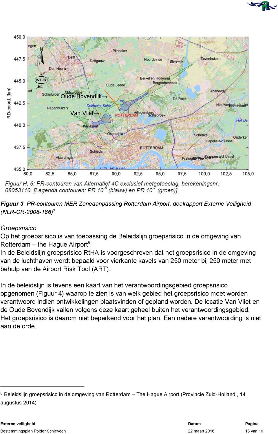 In de Beleidslijn groepsrisico RtHA is voorgeschreven dat het groepsrisico in de omgeving van de luchthaven wordt bepaald voor vierkante kavels van 250 meter bij 250 meter met behulp van de Airport