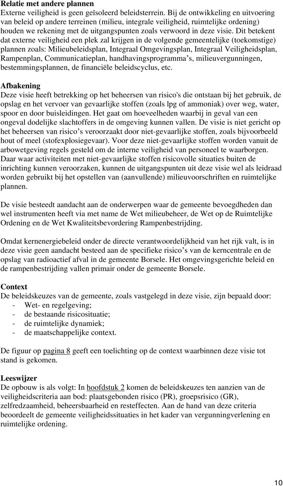 Dit betekent dat externe veiligheid een plek zal krijgen in de volgende gemeentelijke (toekomstige) plannen zoals: Milieubeleidsplan, Integraal Omgevingsplan, Integraal Veiligheidsplan, Rampenplan,