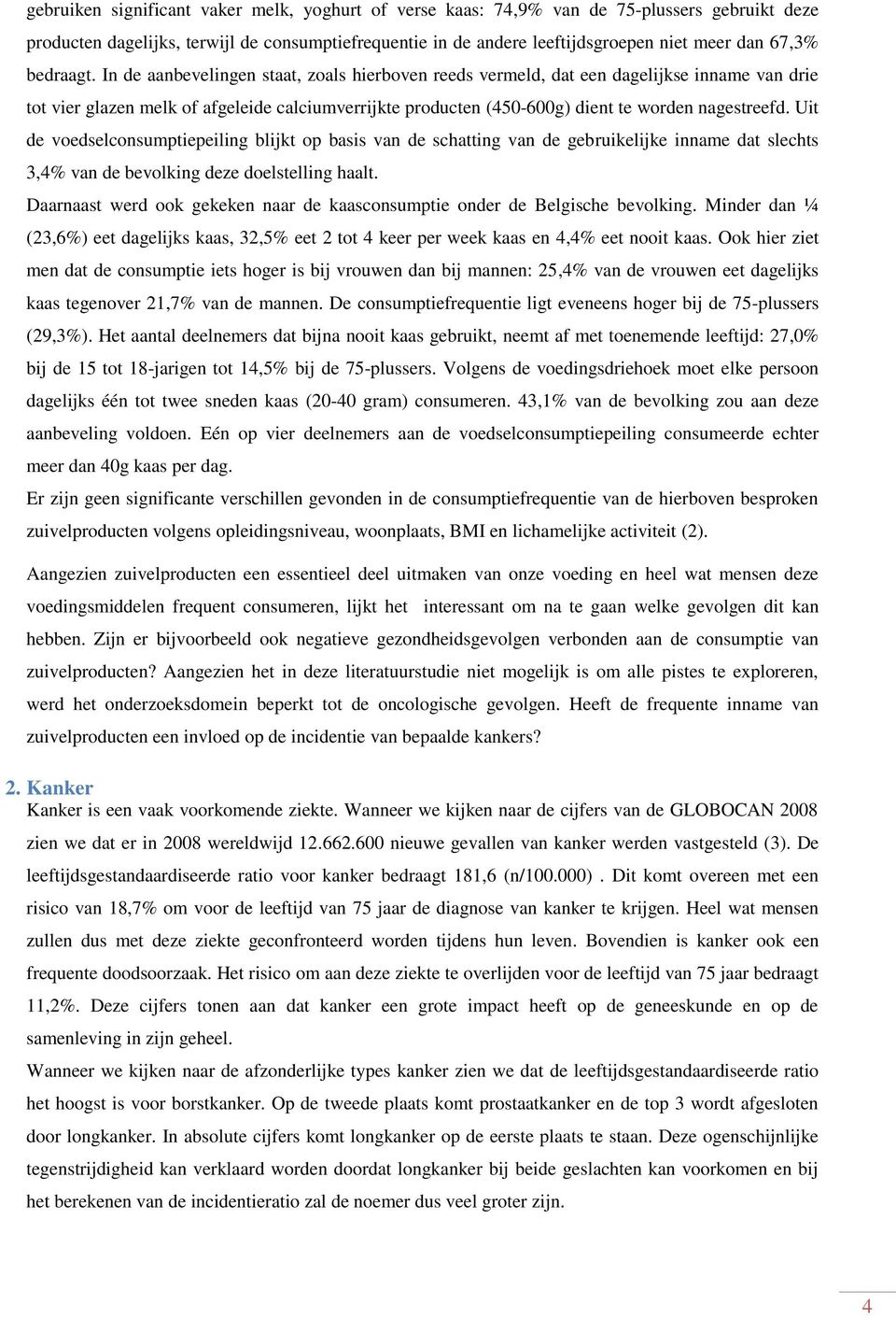 In de aanbevelingen staat, zoals hierboven reeds vermeld, dat een dagelijkse inname van drie tot vier glazen melk of afgeleide calciumverrijkte producten (450-600g) dient te worden nagestreefd.