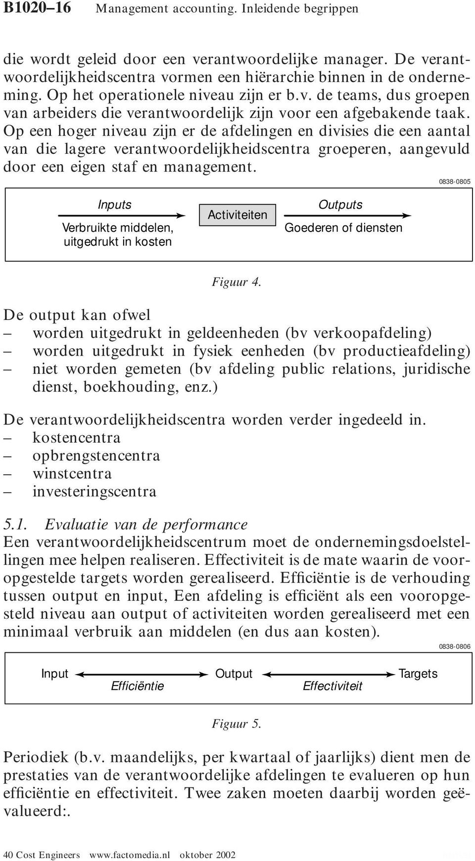 Op een hoger niveau zijn er de afdelingen en divisies die een aantal van die lagere verantwoordelijkheidscentra groeperen, aangevuld door een eigen staf en management.