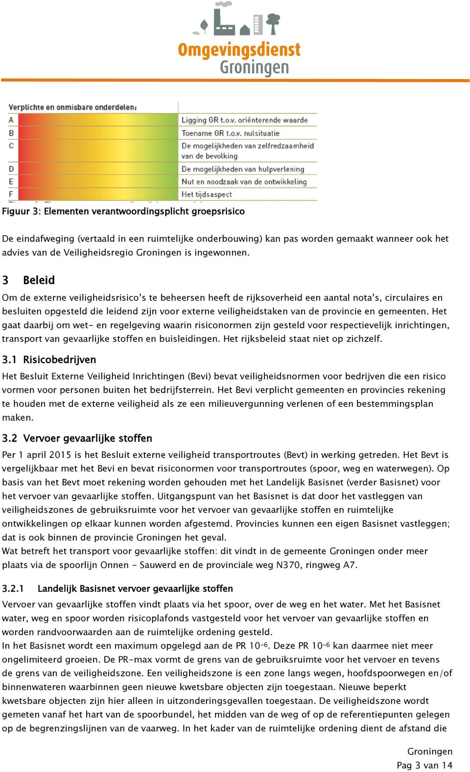 gemeenten. Het gaat daarbij om wet- en regelgeving waarin risiconormen zijn gesteld voor respectievelijk inrichtingen, transport van gevaarlijke stoffen en buisleidingen.