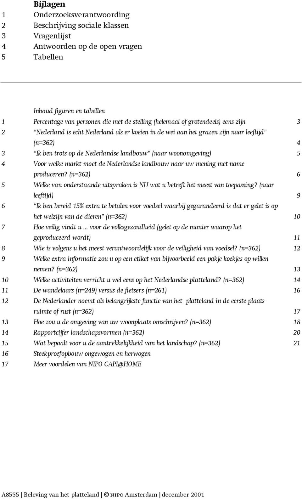 4 Voor welke markt moet de Nederlandse landbouw naar uw mening met name produceren? (n=362) 6 5 Welke van onderstaande uitspraken is NU wat u betreft het meest van toepassing?