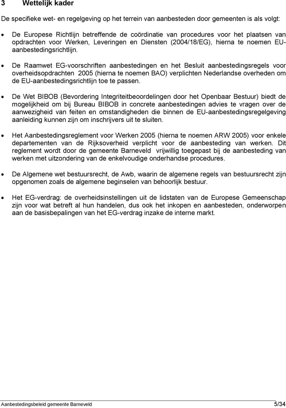 De Raamwet EG-voorschriften aanbestedingen en het Besluit aanbestedingsregels voor overheidsopdrachten 2005 (hierna te noemen BAO) verplichten Nederlandse overheden om de EU-aanbestedingsrichtlijn