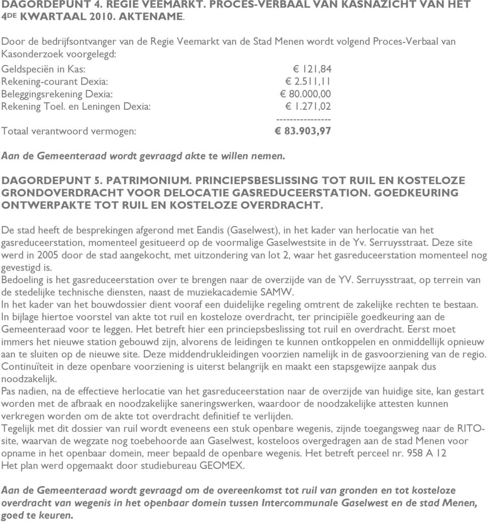 511,11 Beleggingsrekening Dexia: 80.000,00 Rekening Toel. en Leningen Dexia: 1.271,02 ---------------- Totaal verantwoord vermogen: 83.903,97 Aan de Gemeenteraad wordt gevraagd akte te willen nemen.