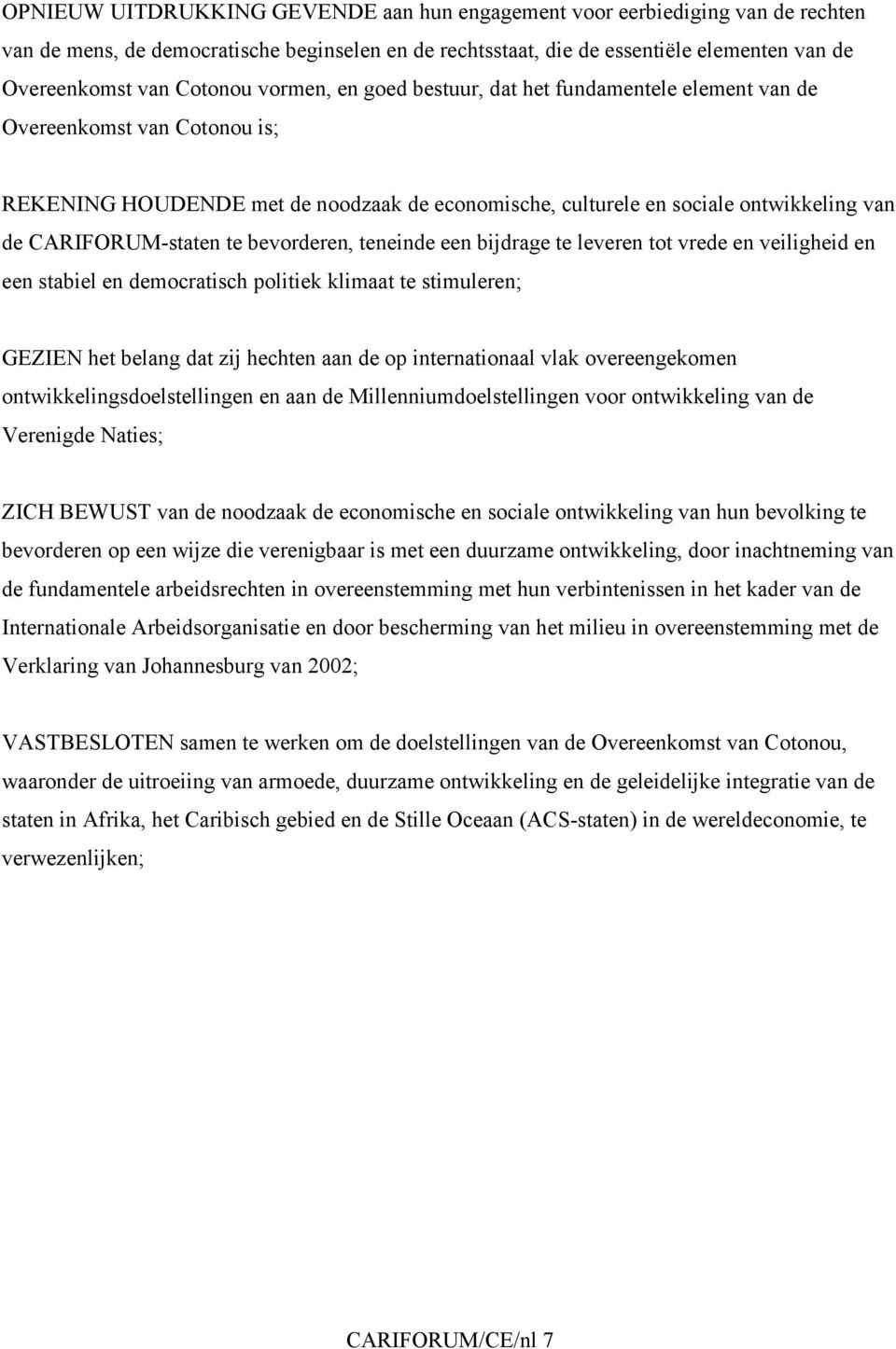 te bevorderen, teneinde een bijdrage te leveren tot vrede en veiligheid en een stabiel en democratisch politiek klimaat te stimuleren; GEZIEN het belang dat zij hechten aan de op internationaal vlak