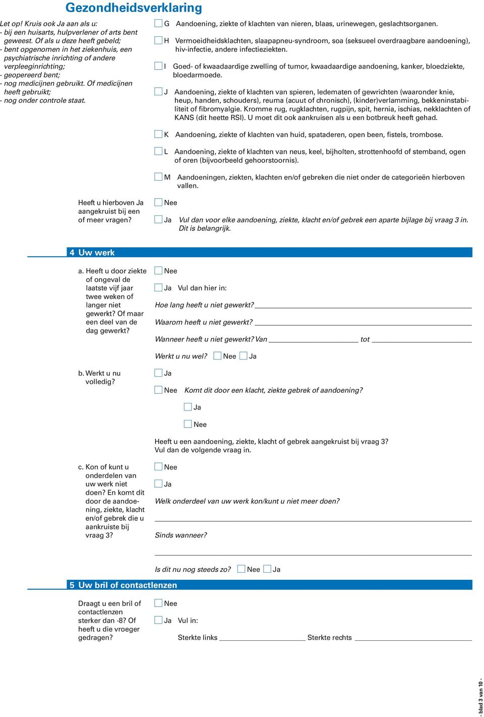 Of medicijnen heeft gebruikt; - nog onder controle staat. G Aandoening, ziekte of klachten van nieren, blaas, urinewegen, geslachtsorganen.