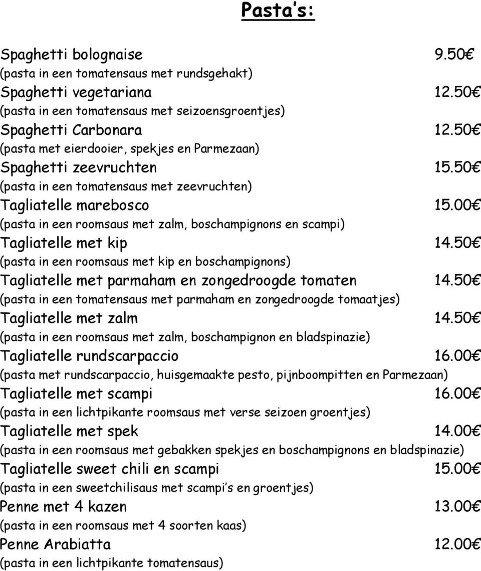 00 (pasta in een roomsaus met zalm, boschampignons en scampi) Tagliatelle met kip 14.50 (pasta in een roomsaus met kip en boschampignons) Tagliatelle met parmaham en zongedroogde tomaten 14.