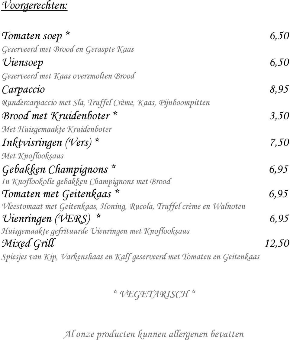 6,95 In Knoflookolie gebakken Champignons met Brood Tomaten met Geitenkaas * 6,95 Vleestomaat met Geitenkaas, Honing, Rucola, Truffel crème en Walnoten Uienringen