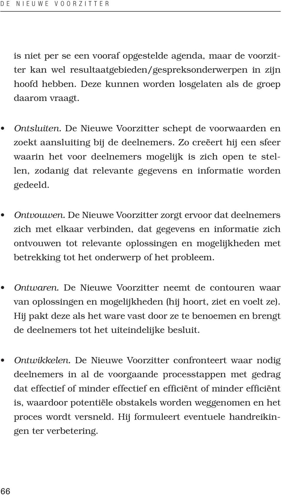 Zo creëert hij een sfeer waarin het voor deelnemers mogelijk is zich open te stellen, zodanig dat relevante gegevens en informatie worden gedeeld. Ontvouwen.