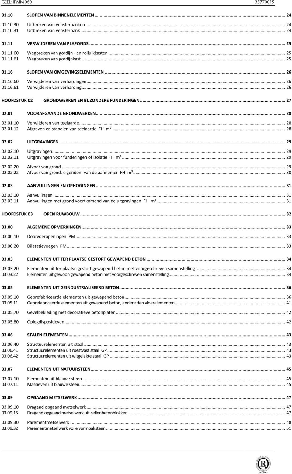 .. 26 HOOFDSTUK 02 GRONDWERKEN EN BIJZONDERE FUNDERINGEN... 27 02.01 VOORAFGAANDE GRONDWERKEN... 28 02.01.10 Verwijderen van teelaarde... 28 02.01.12 Afgraven en stapelen van teelaarde FH m²... 28 02.02 UITGRAVINGEN.