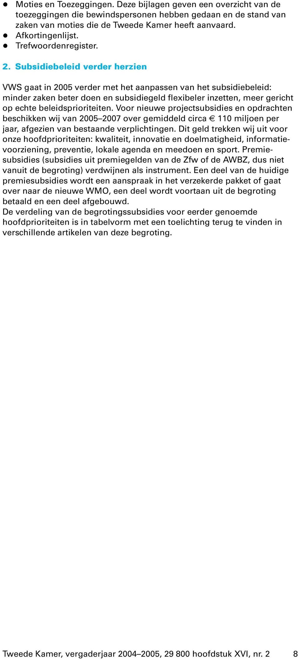 Subsidiebeleid verder herzien VWS gaat in 2005 verder met het aanpassen van het subsidiebeleid: minder zaken beter doen en subsidiegeld flexibeler inzetten, meer gericht op echte beleidsprioriteiten.